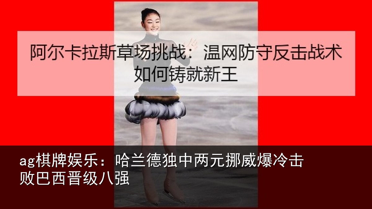 ag棋牌娱乐:哈兰德独中两元挪威爆冷击败巴西晋级八强