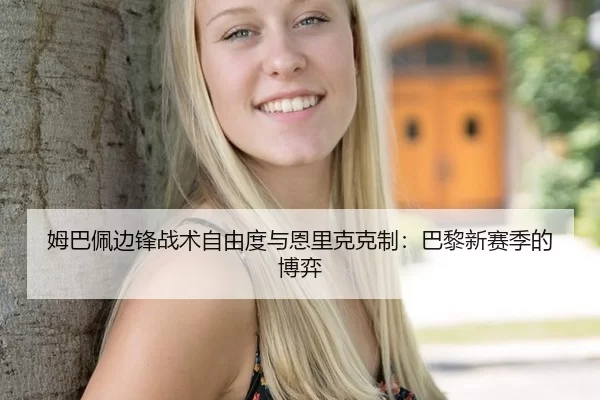 姆巴佩边锋战术自由度与恩里克克制：巴黎新赛季的博弈