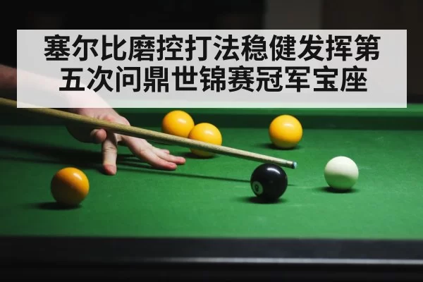 塞尔比磨控打法稳健发挥第五次问鼎世锦赛冠军宝座